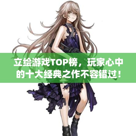 立绘游戏TOP榜，玩家心中的十大经典之作不容错过！