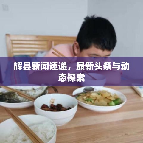 辉县新闻速递，最新头条与动态探索