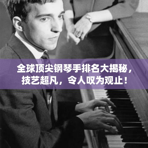 全球顶尖钢琴手排名大揭秘，技艺超凡，令人叹为观止！