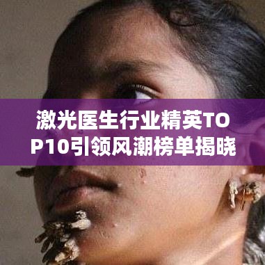 激光医生行业精英TOP10引领风潮榜单揭晓！