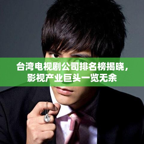 台湾电视剧公司排名榜揭晓，影视产业巨头一览无余