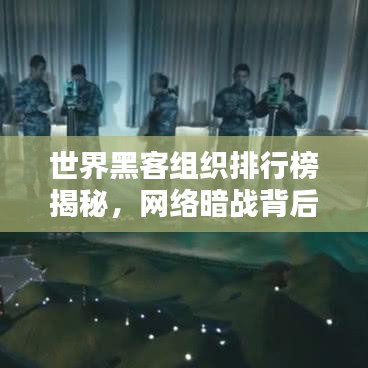 世界黑客组织排行榜揭秘，网络暗战背后的力量巨头