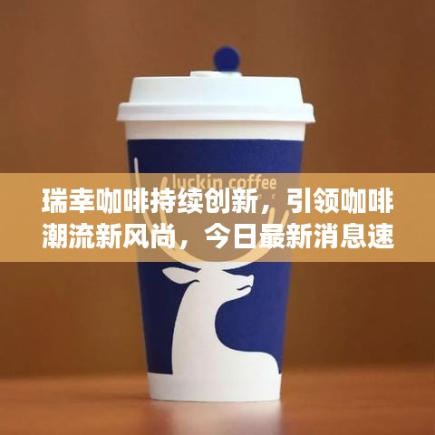 瑞幸咖啡持续创新，引领咖啡潮流新风尚，今日最新消息速递