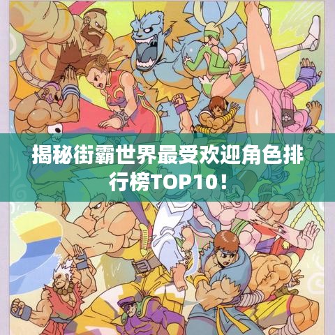 揭秘街霸世界最受欢迎角色排行榜TOP10！