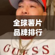 全球薯片品牌排行榜揭晓，谁是市场霸主？