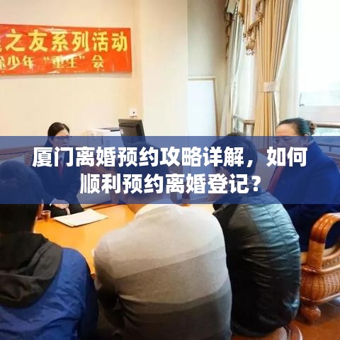 厦门离婚预约攻略详解，如何顺利预约离婚登记？