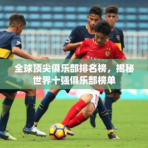 全球顶尖俱乐部排名榜，揭秘世界十强俱乐部榜单