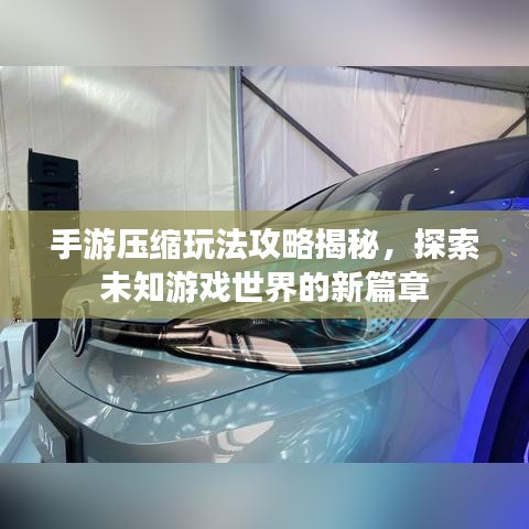 手游压缩玩法攻略揭秘，探索未知游戏世界的新篇章