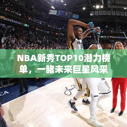 NBA新秀TOP10潜力榜单，一睹未来巨星风采