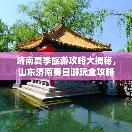济南夏季旅游攻略大揭秘，山东济南夏日游玩全攻略