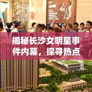 揭秘长沙女明星事件内幕，探寻热点背后的真相