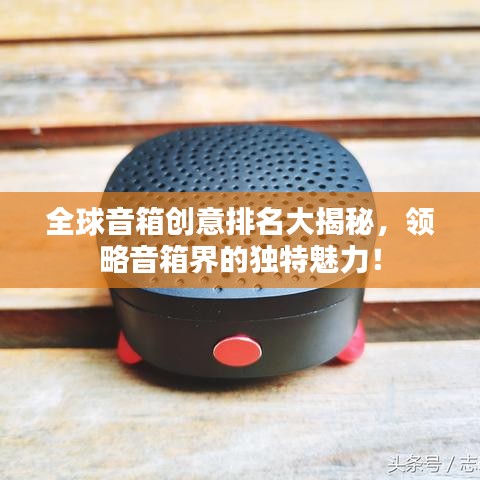 全球音箱创意排名大揭秘，领略音箱界的独特魅力！