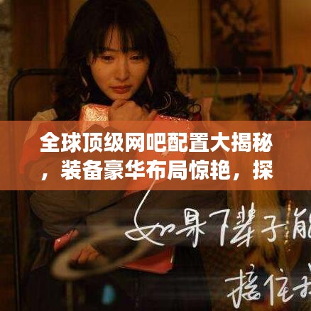 全球顶级网吧配置大揭秘，装备豪华布局惊艳，探索极致体验之旅