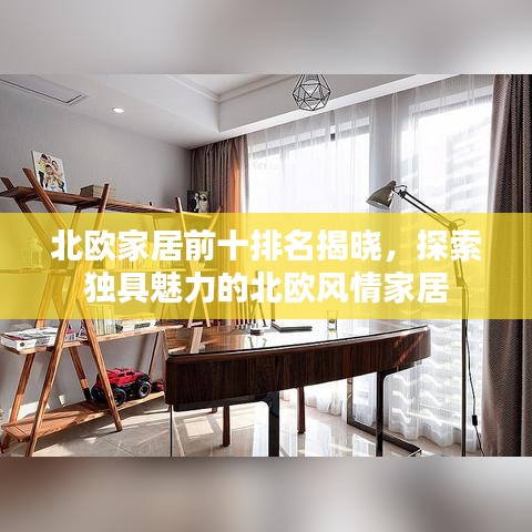 北欧家居前十排名揭晓，探索独具魅力的北欧风情家居