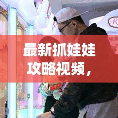 最新抓娃娃攻略视频，轻松掌握技巧，成为抓娃娃高手！下载速览！