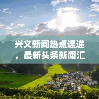 兴义新闻热点速递，最新头条新闻汇总