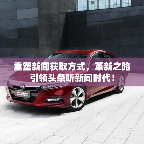 重塑新闻获取方式，革新之路引领头条听新闻时代！