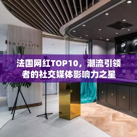 法国网红TOP10，潮流引领者的社交媒体影响力之星