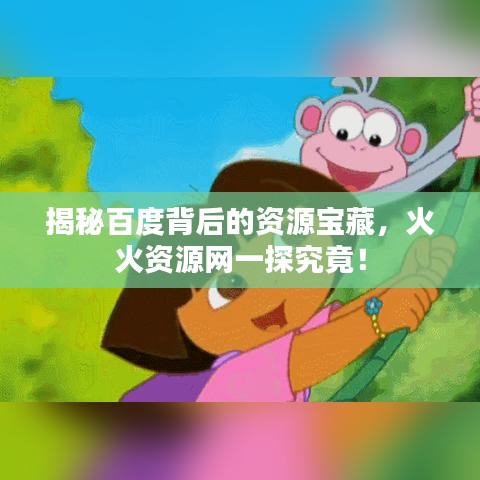 揭秘百度背后的资源宝藏，火火资源网一探究竟！