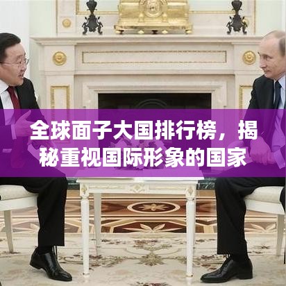 全球面子大国排行榜，揭秘重视国际形象的国家和地区