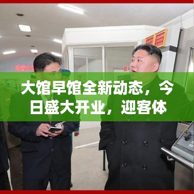 大馆早馆全新动态，今日盛大开业，迎客体验全新升级！
