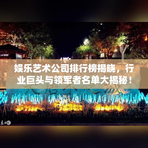 娱乐艺术公司排行榜揭晓，行业巨头与领军者名单大揭秘！