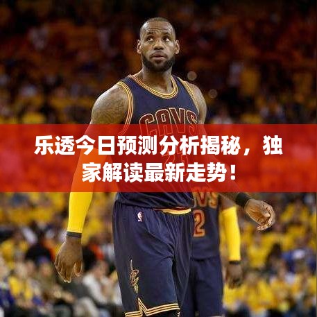 乐透今日预测分析揭秘，独家解读最新走势！