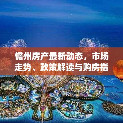 儋州房产最新动态，市场走势、政策解读与购房指南一网打尽