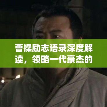 曹操励志语录深度解读，领略一代豪杰的奋斗智慧