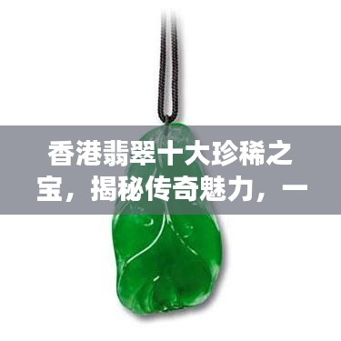 香港翡翠十大珍稀之宝，揭秘传奇魅力，一探珍稀宝石的神秘世界