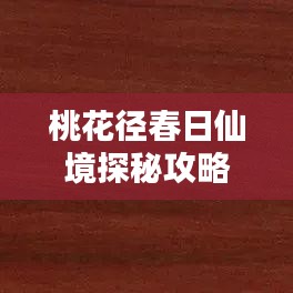 桃花径春日仙境探秘攻略，绝美景点一网打尽！