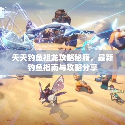 天天钓鱼祖龙攻略秘籍，最新钓鱼指南与攻略分享