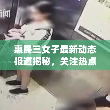 惠民三女子最新动态报道揭秘，关注热点新闻，不容错过！