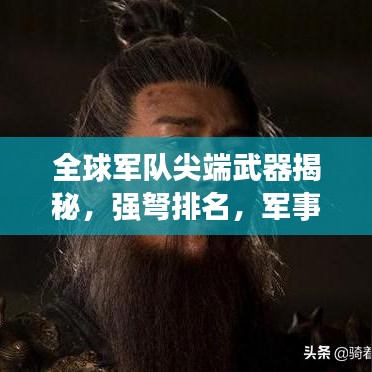 全球军队尖端武器揭秘，强弩排名，军事力量展现！