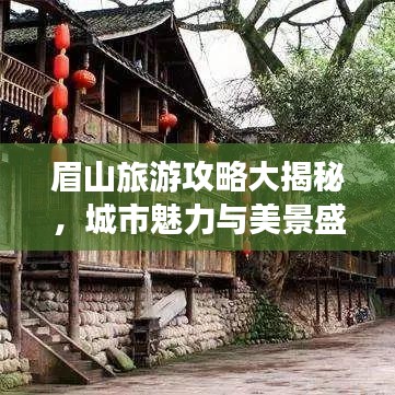 眉山旅游攻略大揭秘，城市魅力与美景盛宴不容错过