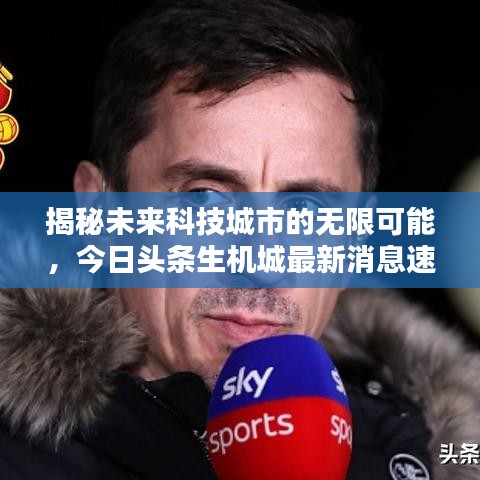 揭秘未来科技城市的无限可能，今日头条生机城最新消息速递