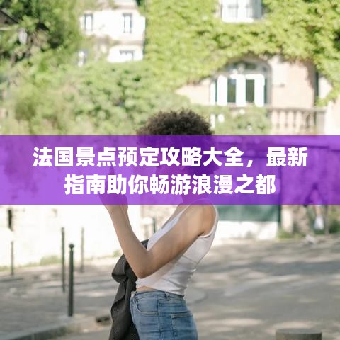 法国景点预定攻略大全，最新指南助你畅游浪漫之都