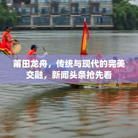 莆田龙舟，传统与现代的完美交融，新闻头条抢先看