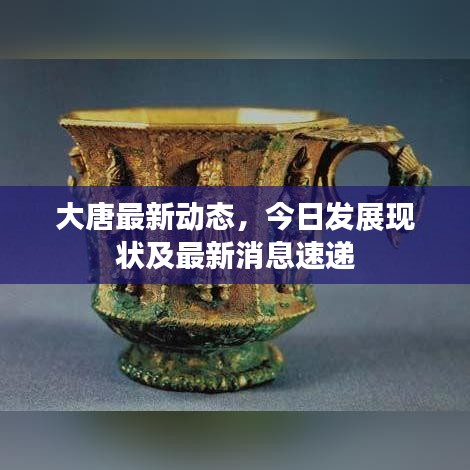 大唐最新动态，今日发展现状及最新消息速递