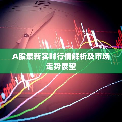 A股最新实时行情解析及市场走势展望