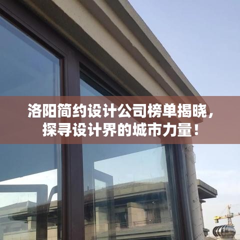 洛阳简约设计公司榜单揭晓，探寻设计界的城市力量！