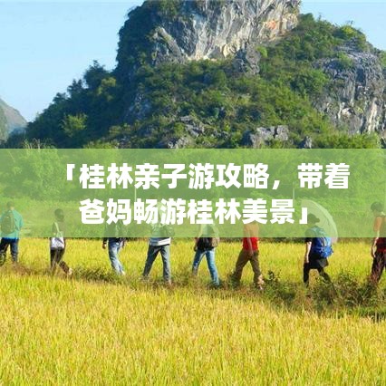 「桂林亲子游攻略，带着爸妈畅游桂林美景」