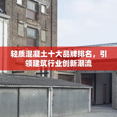 轻质混凝土十大品牌排名，引领建筑行业创新潮流