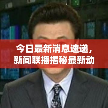今日最新消息速递，新闻联播揭秘最新动态
