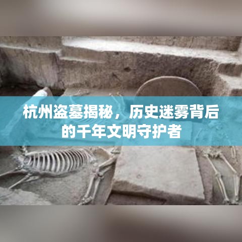 杭州盗墓揭秘，历史迷雾背后的千年文明守护者