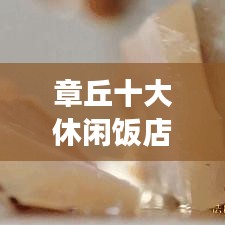 章丘十大休闲饭店排名，美食与休闲之旅的最佳体验