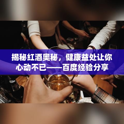 揭秘红酒奥秘，健康益处让你心动不已——百度经验分享