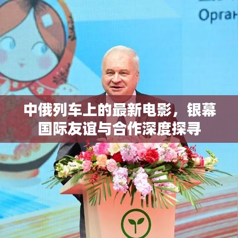 中俄列车上的最新电影，银幕国际友谊与合作深度探寻