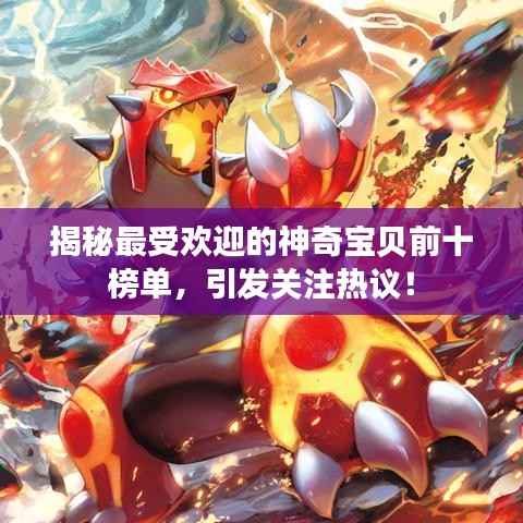 揭秘最受欢迎的神奇宝贝前十榜单，引发关注热议！