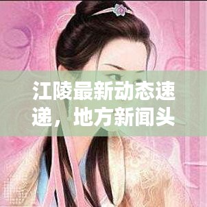 江陵最新动态速递，地方新闻头条一网打尽